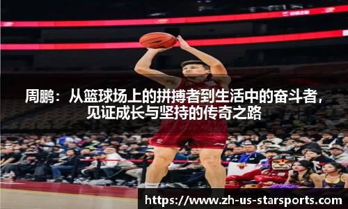 周鹏：从篮球场上的拼搏者到生活中的奋斗者，见证成长与坚持的传奇之路