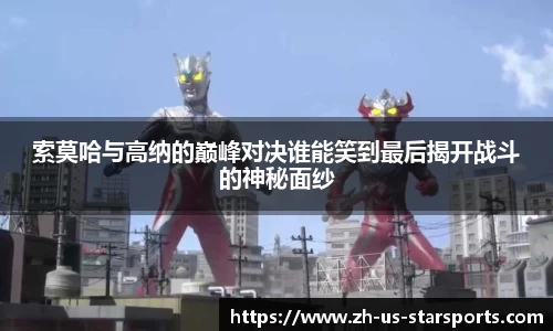 索莫哈与高纳的巅峰对决谁能笑到最后揭开战斗的神秘面纱