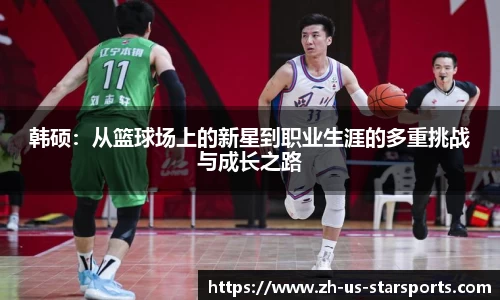 韩硕：从篮球场上的新星到职业生涯的多重挑战与成长之路