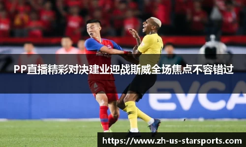 PP直播精彩对决建业迎战斯威全场焦点不容错过