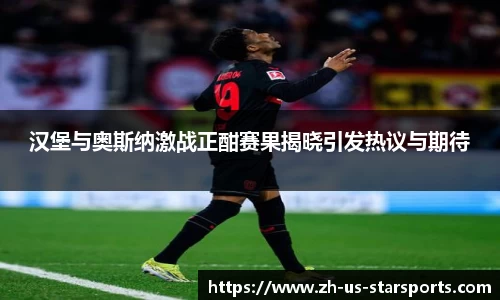 汉堡与奥斯纳激战正酣赛果揭晓引发热议与期待