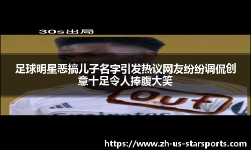 足球明星恶搞儿子名字引发热议网友纷纷调侃创意十足令人捧腹大笑