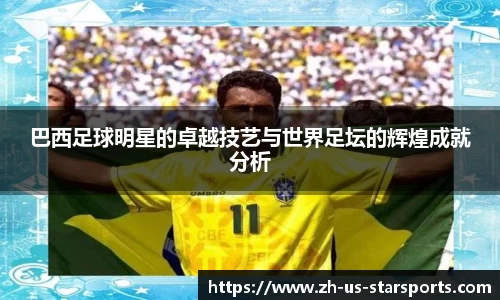巴西足球明星的卓越技艺与世界足坛的辉煌成就分析