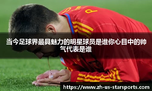 当今足球界最具魅力的明星球员是谁你心目中的帅气代表是谁