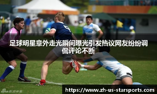足球明星意外走光瞬间曝光引发热议网友纷纷调侃评论不断